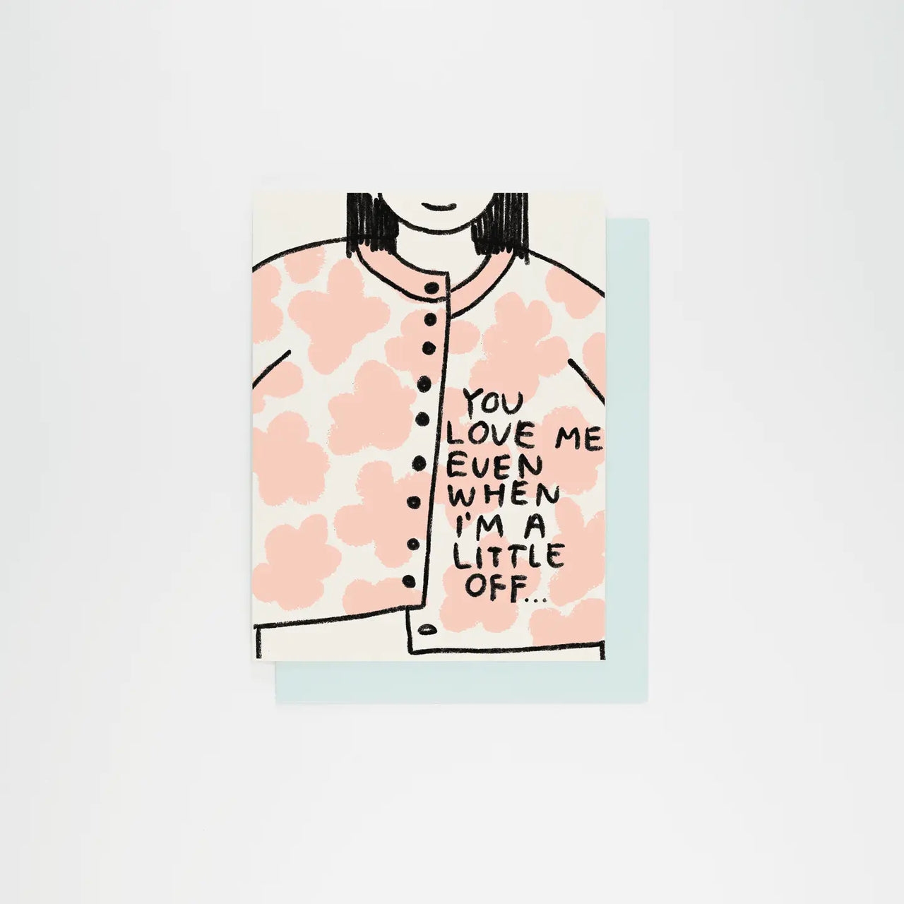 People I've Loved - Greeting Card - You Love Me Even When I'm A Little Off