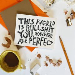 THIS WORLD IS BULLSHIT. YOU, HOWEVER, ARE PERFECT Card